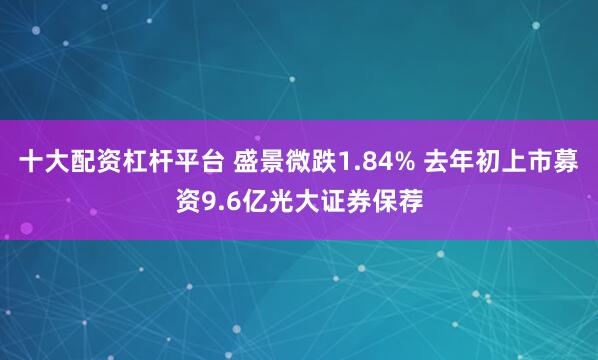 十大配资杠杆平台 盛景微跌1.84% 去年初上市募资9.6亿光大证券保荐