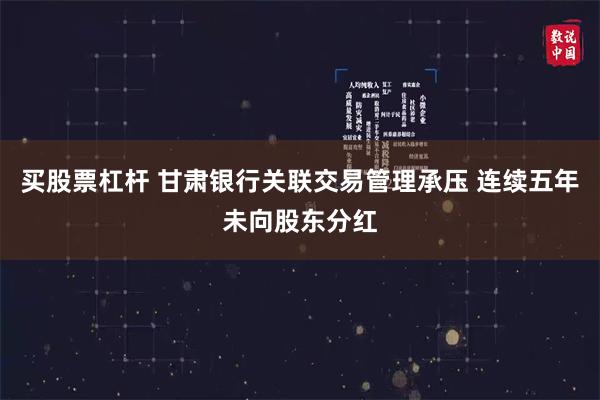 买股票杠杆 甘肃银行关联交易管理承压 连续五年未向股东分红