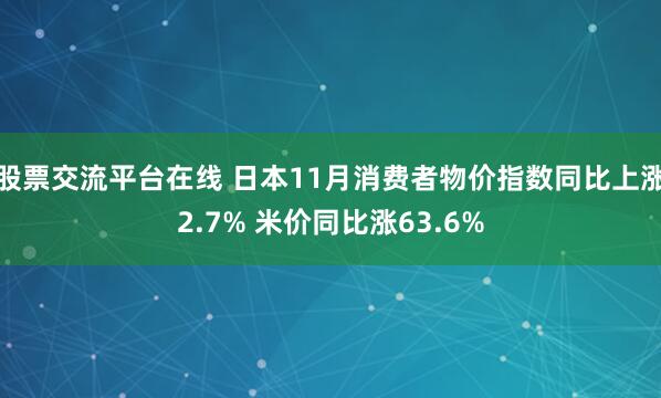 股票交流平台在线 日本11月消费者物价指数同比上涨2.7% 米价同比涨63.6%