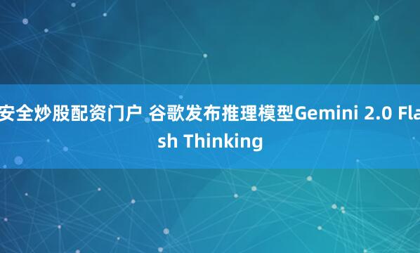 安全炒股配资门户 谷歌发布推理模型Gemini 2.0 Flash Thinking