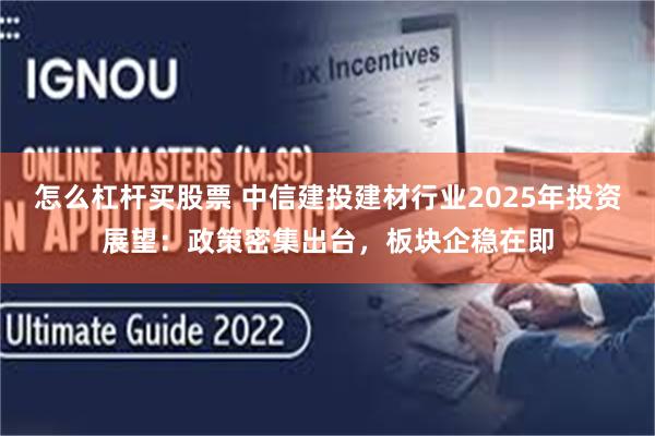 怎么杠杆买股票 中信建投建材行业2025年投资展望：政策密集出台，板块企稳在即