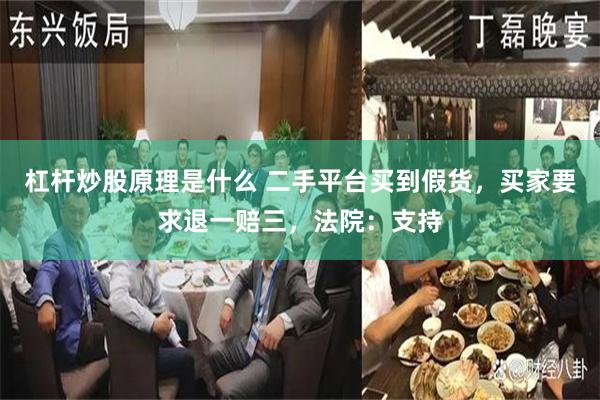 杠杆炒股原理是什么 二手平台买到假货，买家要求退一赔三，法院：支持