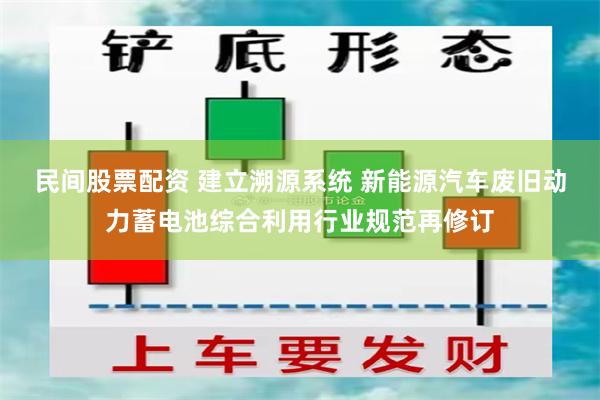 民间股票配资 建立溯源系统 新能源汽车废旧动力蓄电池综合利用行业规范再修订