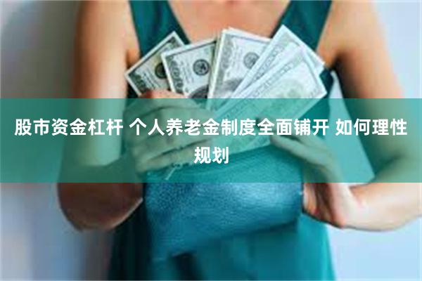 股市资金杠杆 个人养老金制度全面铺开 如何理性规划