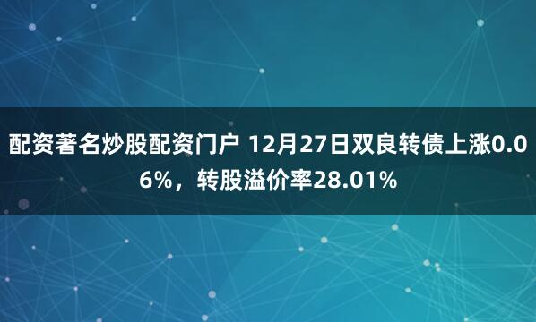 配资著名炒股配资门户 12月27日双良转债上涨0.06%，转股溢价率28.01%