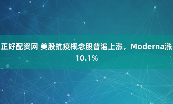 正好配资网 美股抗疫概念股普遍上涨，Moderna涨10.1%