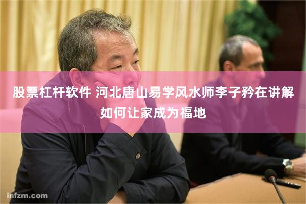 股票杠杆软件 河北唐山易学风水师李子矜在讲解如何让家成为福地