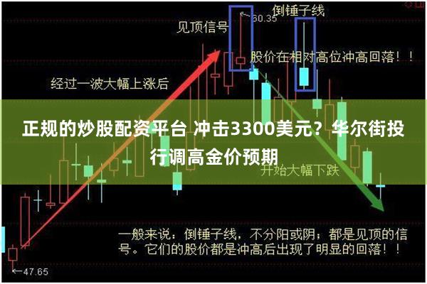 正规的炒股配资平台 冲击3300美元？华尔街投行调高金价预期