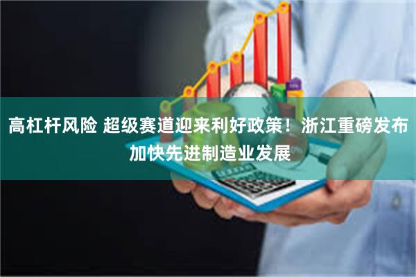 高杠杆风险 超级赛道迎来利好政策！浙江重磅发布 加快先进制造业发展